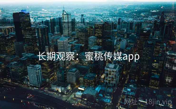 长期观察:蜜桃传媒app 长期观察:蜜桃传媒app