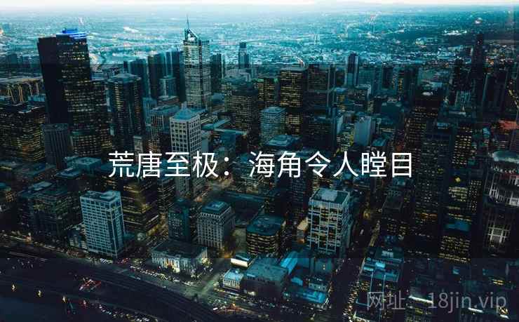 荒唐至极:海角令人瞠目