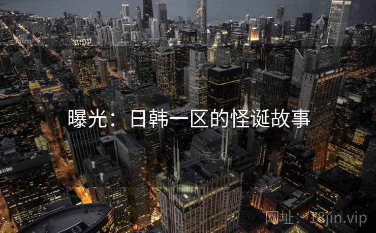 曝光:日韩一区的怪诞故事