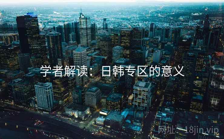 学者解读:日韩专区的意义