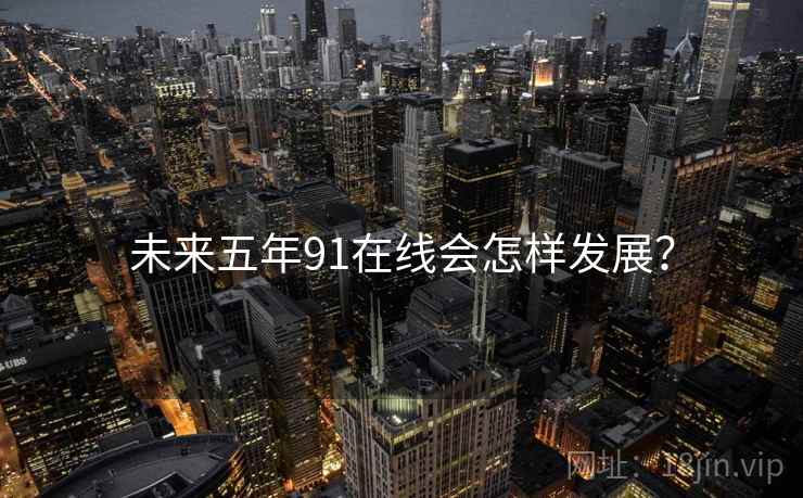未来五年91在线会怎样发展?