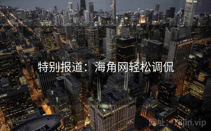 特别报道:海角网轻松调侃 特别报道:海角网轻松调侃