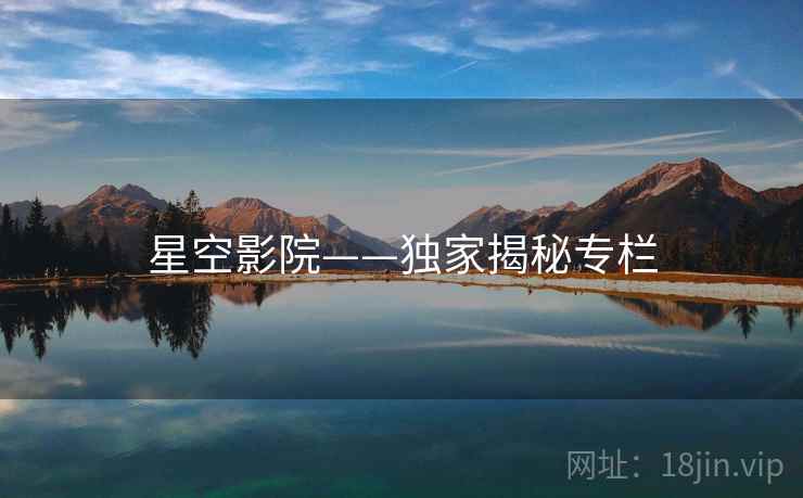 星空影院——独家揭秘专栏