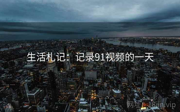 生活札记:记录91视频的一天