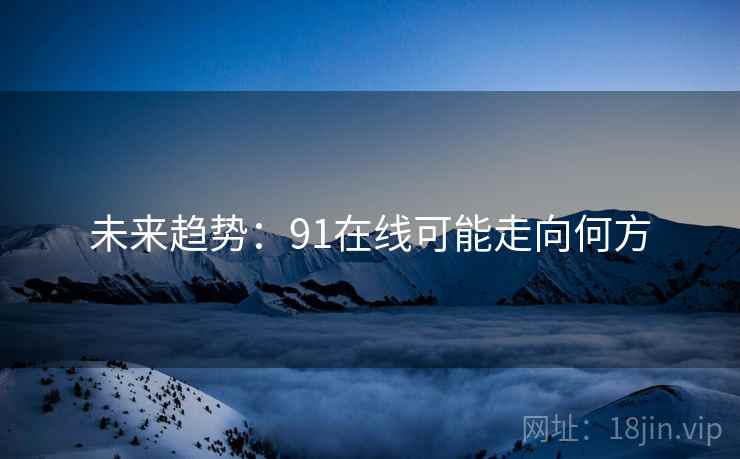 未来趋势:91在线可能走向何方