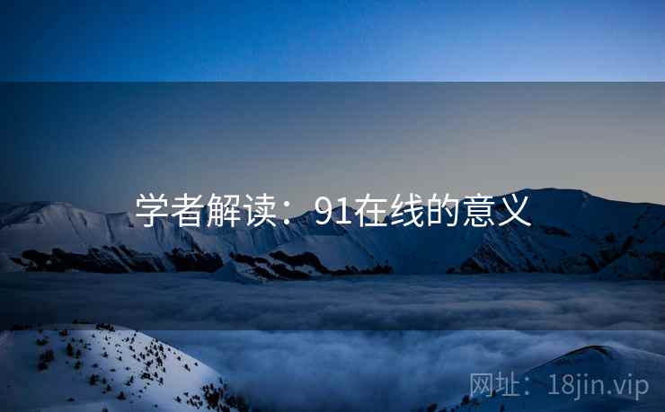 学者解读:91在线的意义