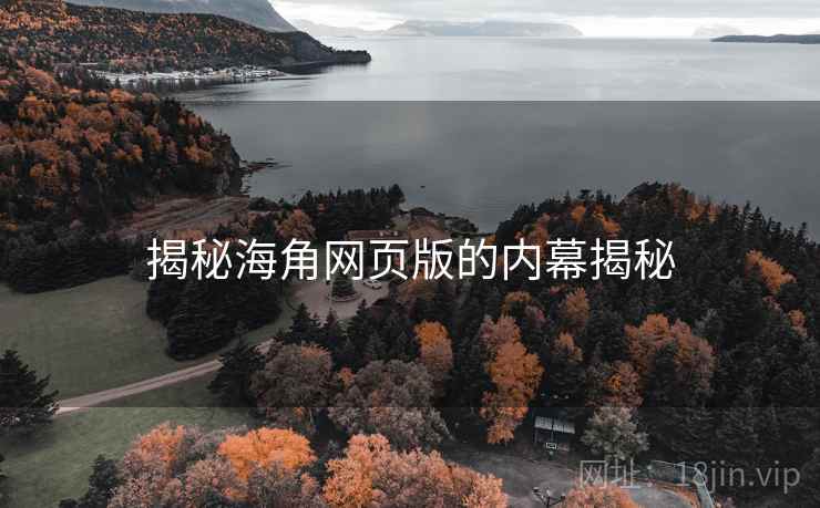 揭秘海角网页版的内幕揭秘
