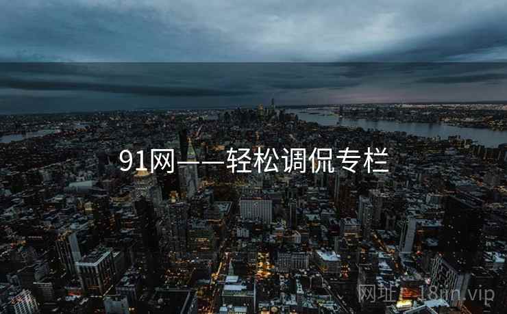 91网——轻松调侃专栏 91网——轻松调侃专栏