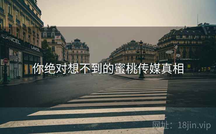 你绝对想不到的蜜桃传媒真相 你绝对想不到的蜜桃传媒真相