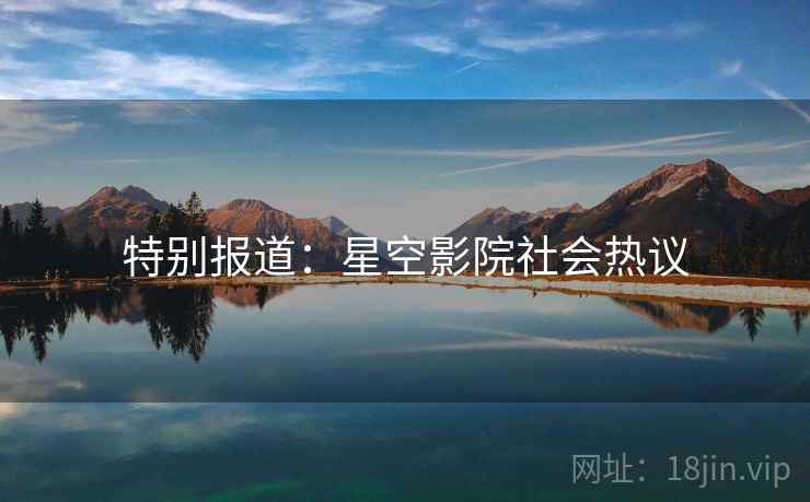 特别报道:星空影院社会热议