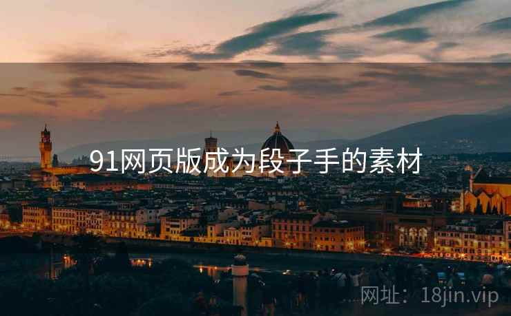 91网页版成为段子手的素材 91网页版成为段子手的素材