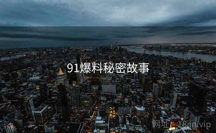 91爆料秘密故事 91爆料秘密故事