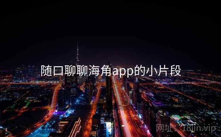 随口聊聊海角app的小片段 随口聊聊海角app的小片段