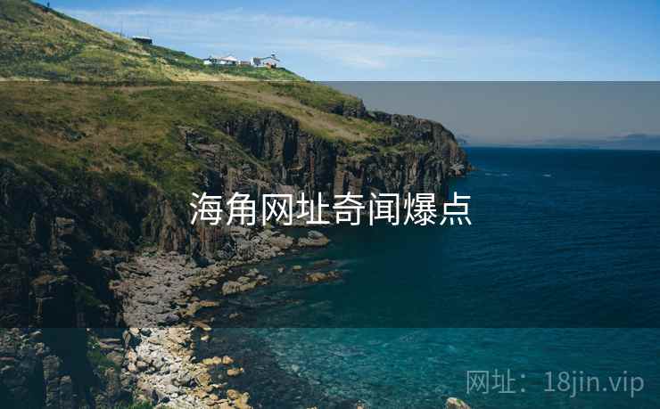 海角网址奇闻爆点 海角网址奇闻爆点