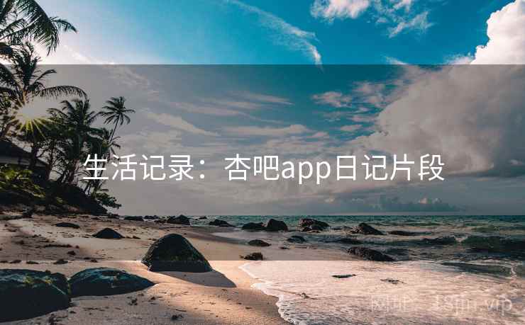 生活记录:杏吧app日记片段