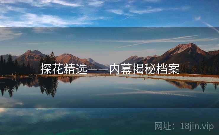 探花精选——内幕揭秘档案 探花精选——内幕揭秘档案