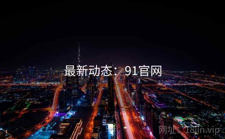 最新动态:91官网 最新动态:91官网