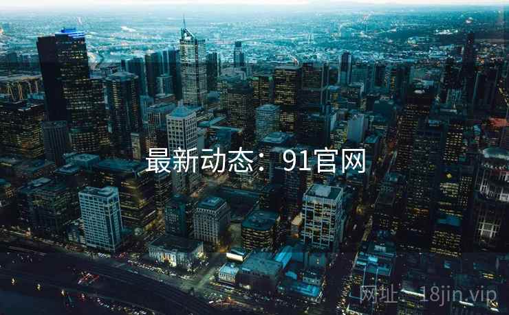 最新动态:91官网 最新动态:91官网