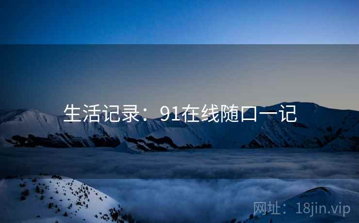 生活记录：91在线随口一记