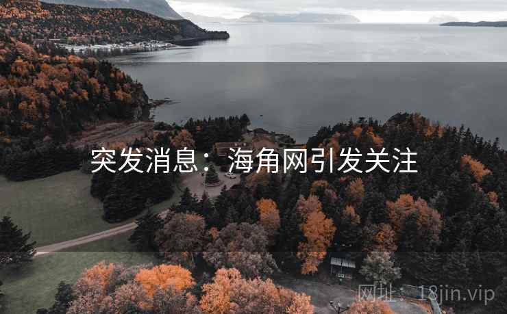 突发消息:海角网引发关注 突发消息:海角网引发关注
