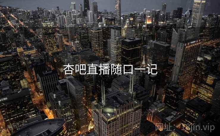 杏吧直播随口一记 杏吧直播随口一记
