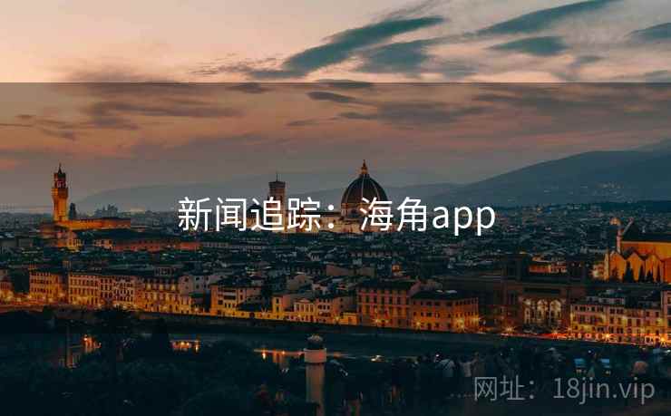 新闻追踪:海角app 新闻追踪:海角app