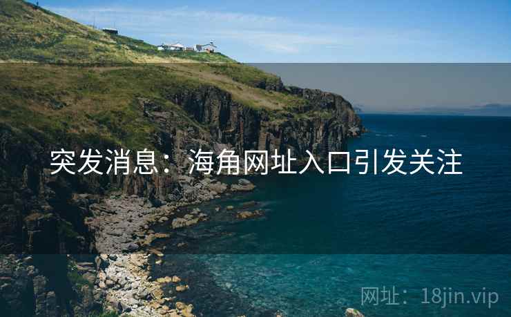 突发消息:海角网址入口引发关注 突发消息:海角网址入口引发关注